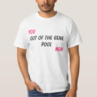 You, Out of the Gene Pool, Now T-Shirt