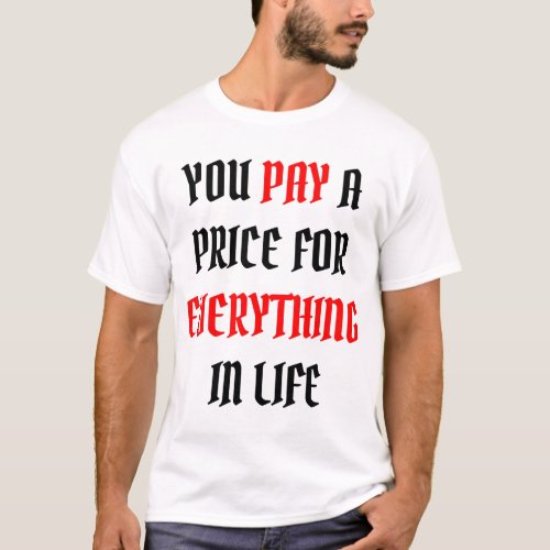 you pay a price for everything in life T_Shirt
