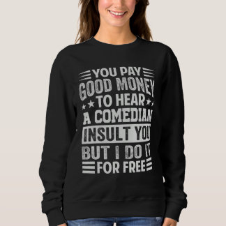 You Pay Good Money To Hear A Comedian Insult You Sweatshirt