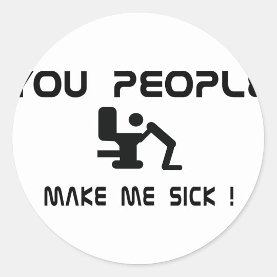 You People Make Me Sick Classic Round Sticker