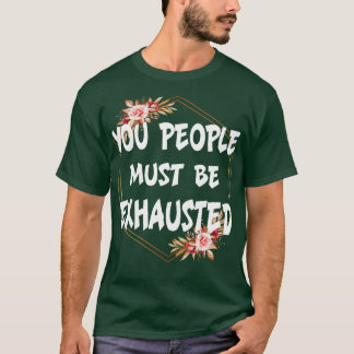 You people must be exhausted T-Shirt