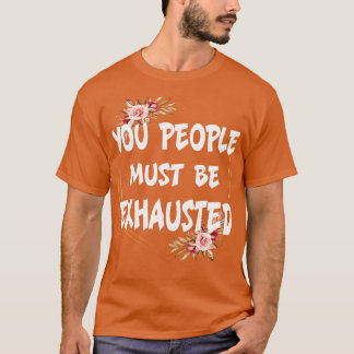 You people must be exhausted T-Shirt
