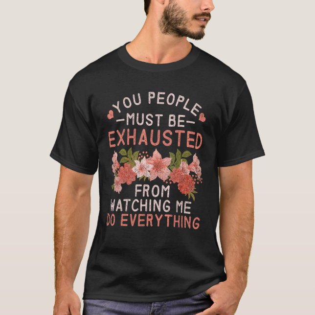 You people must be exhausted when you watch me, T-Shirt (Front)