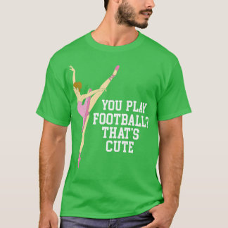 You Play  Thats Cute Funny Ballet Dance Gifts 1 T-Shirt