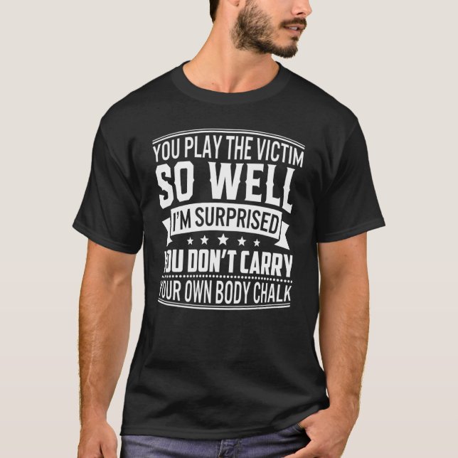 You Play The Victim So Well I'm Surprised Apparel T-Shirt (Front)