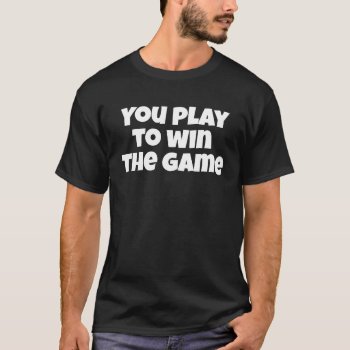 You Play To Win The Game Basic Dark T-shirt by kfleming1986 at Zazzle
