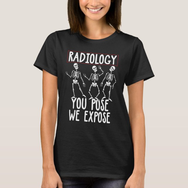 You Pose We Expose Radiographer Radiation Technolo T-Shirt (Front)