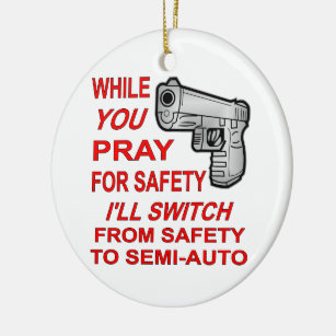 You Pray For Safety I’ll Switch To Semi-Auto Ceramic Ornament