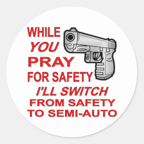 You Pray For Safety Iâll Switch To Semi_Auto Classic Round Sticker