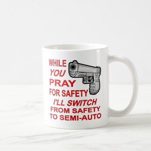 You Pray For Safety Iâll Switch To Semi_Auto Coffee Mug