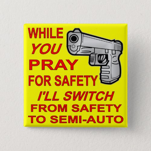 You Pray For Safety Iâll Switch To Semi_Auto Pinback Button