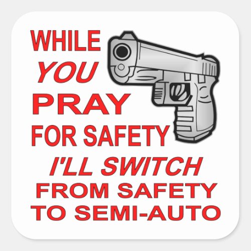 You Pray For Safety Iâll Switch To Semi_Auto Square Sticker
