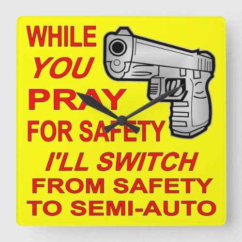 You Pray For Safety Iâll Switch To Semi_Auto Square Wall Clock