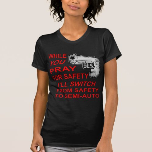 You Pray For Safety Iâll Switch To Semi_Auto T_Shirt