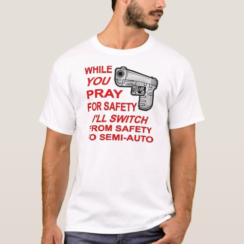 You Pray For Safety Iâll Switch To Semi_Auto T_Shirt