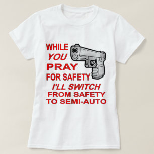 You Pray For Safety I’ll Switch To Semi-Auto T-Shirt