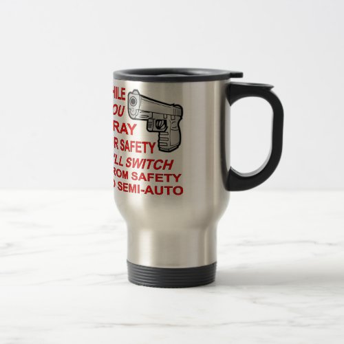 You Pray For Safety Ill Switch To Semi_Auto Travel Mug