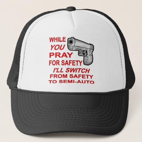 You Pray For Safety Iâll Switch To Semi_Auto Trucker Hat