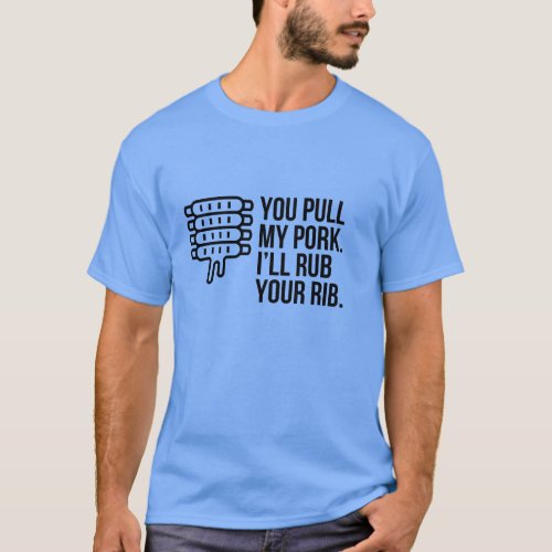 YOU PULL MY PORK I WILL RUB YOUR RIB T_Shirt