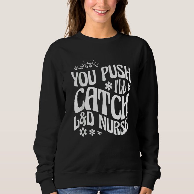 You Push I'll Catch L&D Nurse Labor and Delivery N Sweatshirt (Front)