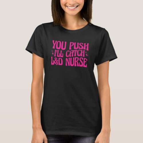 You Push Ill Catch LD Nurse Labor and Delivery N T_Shirt