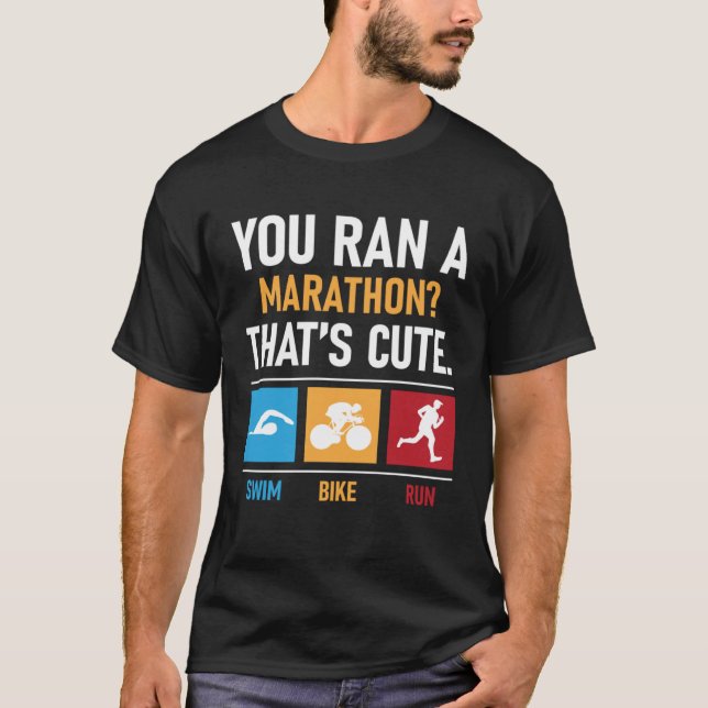You Ran A Marathon That s Cute  Triathlon Marathon T-Shirt (Front)