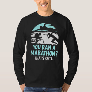 You Ran A Marathon That's Cute Triathlete Triathlo T-Shirt