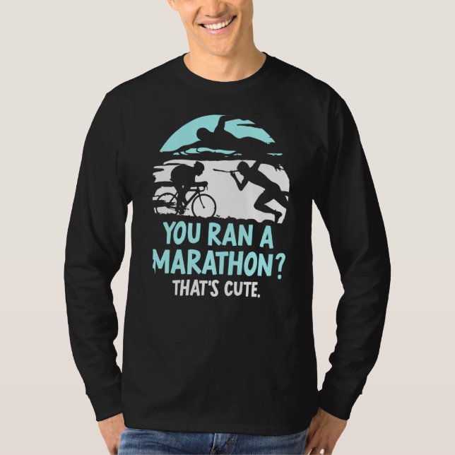 You Ran A Marathon That's Cute Triathlete Triathlo T-Shirt (Front)