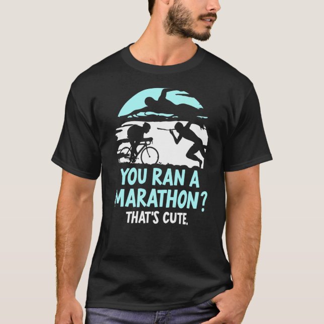 You Ran A Marathon That's Cute Triathlete Triathlo T-Shirt (Front)