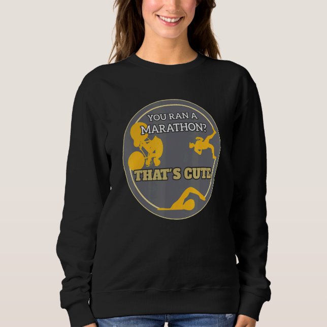 You Ran A Marathon Thats Cute Triathletes Swimmers Sweatshirt (Front)