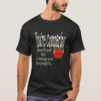 You’re comparing apples to oranges though. T-Shirt