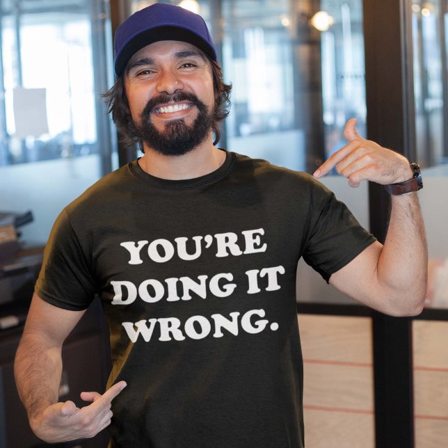 You’re Doing It Wrong. T-Shirt (Creator Uploaded)