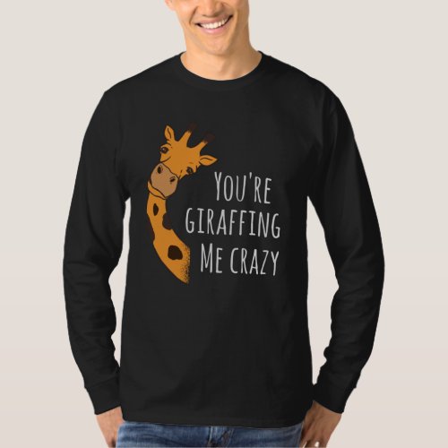 Youre giraffing me crazy T_Shirt