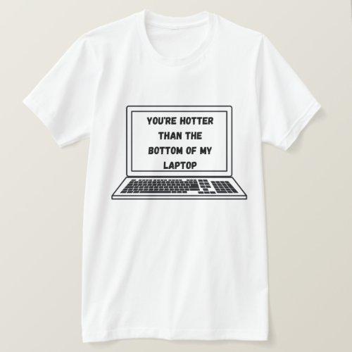 you re hotter than the bottom of my laptop T_Shirt