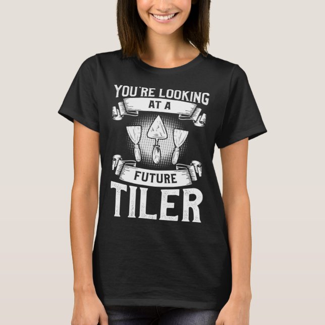 You re Looking At A Future Tiler Tiling Tile Tiler T-Shirt (Front)