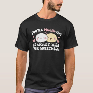 You re Mochi ing Me Crazy With Your Sweetness Moch T-Shirt