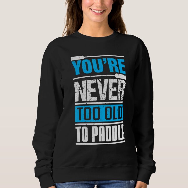 You´re Never Too Old To Paddle  Dragon Boat Paddli Sweatshirt (Front)