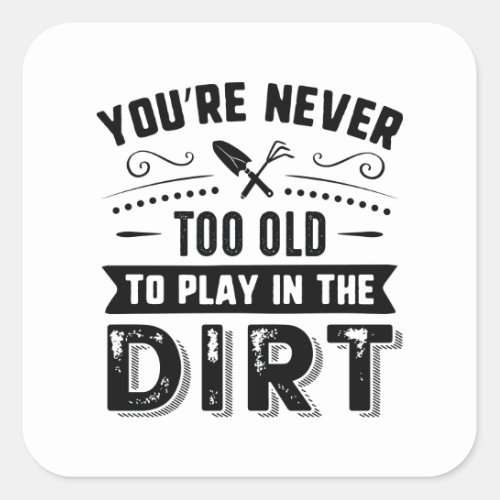 Youâre Never Too Old To Play In The Dirt Square Sticker