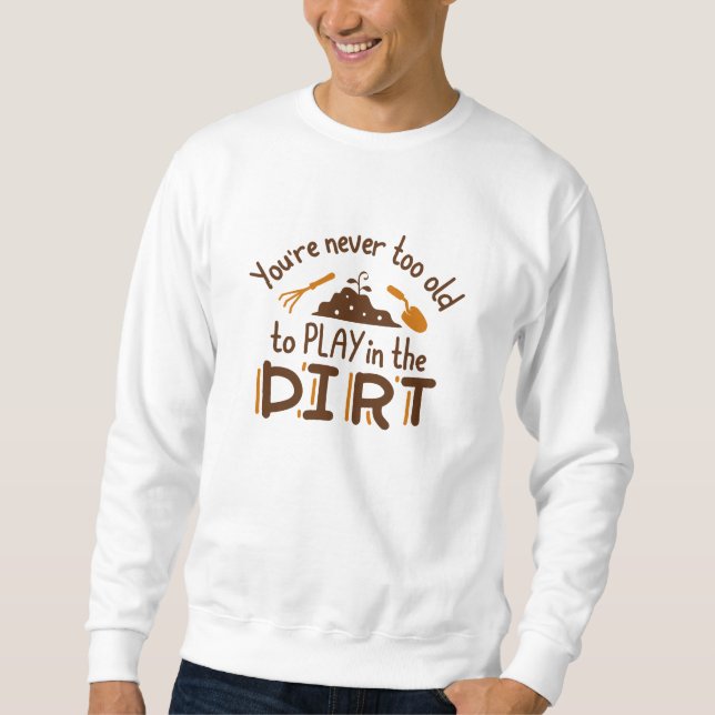 You’re Never Too Old To Play In The Dirt Sweatshirt (Front)