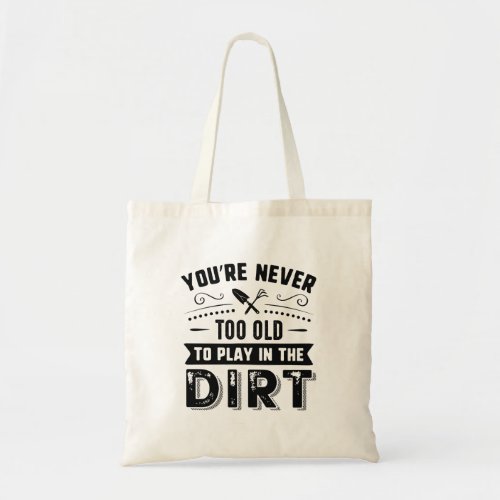 Youâre Never Too Old To Play In The Dirt Tote Bag