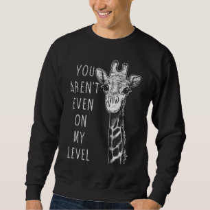 You Re Not Even On My Level Giraffe Sweatshirt