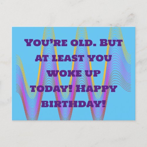 Youâre old But at least you woke up today Happy  Postcard