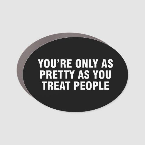 Youre Only As Pretty As You Treat People Car Magnet