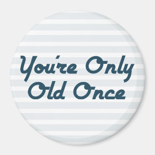 You’re Only Old Once Magnet