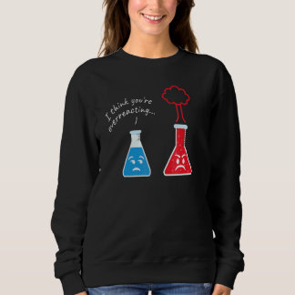 You´re Overreacting I Scientist Nerd Science Sweatshirt