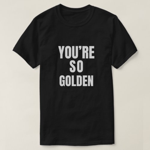 Youre So Golden T_Shirt
