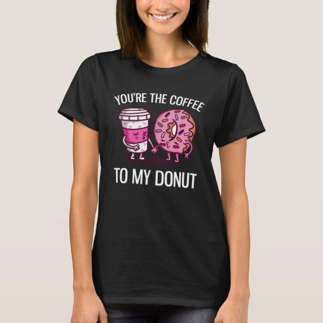 You re The Coffee To My Donut  Coffee T-Shirt (Front)