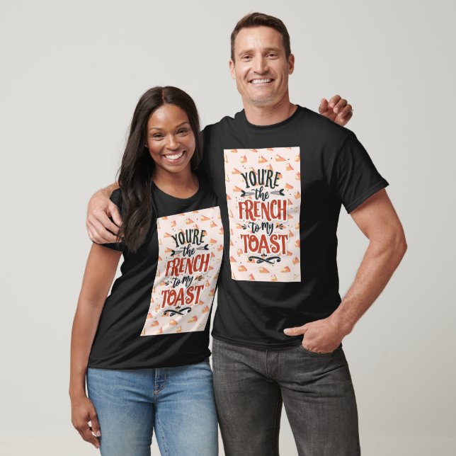 You’re the French to my toast T-Shirt (Unisex)