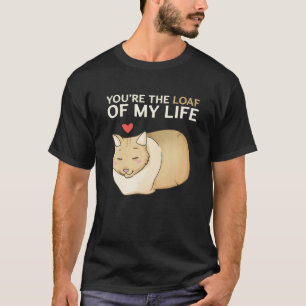 You re The Loaf Of My Life Funny Cat Valentine s D T-Shirt