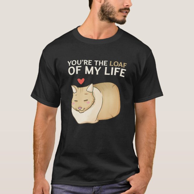 You re The Loaf Of My Life Funny Cat Valentine s D T-Shirt (Front)